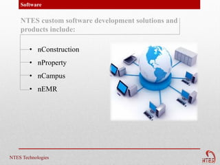 Software

    NTES custom software development solutions and
    products include:

        • nConstruction
        • nProperty
        • nCampus
        • nEMR




NTES Technologies
 