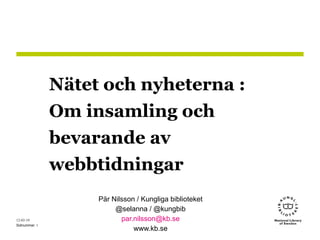 Nätet och nyheterna :
              Om insamling och
              bevarande av
              webbtidningar
                   Pär Nilsson / Kungliga biblioteket
                        @selanna / @kungbib
12-03-19                  par.nilsson@kb.se
Sidnummer 1
                              www.kb.se
 