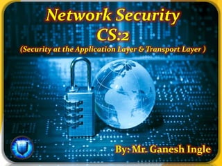 Network Security
CS:2
(Security at the Application Layer & Transport Layer )
By: Mr. Ganesh Ingle
 