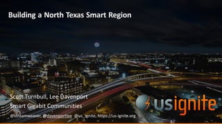 Building a North Texas Smart Region
Scott	Turnbull,	Lee	Davenport
Smart	Gigabit	Communities
@streamweaver,	@davenportlee,	@us_ignite,	https://us-ignite.org
 
