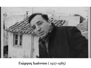 Γιώργος Ιωάννου ( 1927-1985)
 