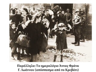 Παράλληλα: Το ημερολόγιο Άννας Φράνκ
Γ. Ιωάννου (απόσπασμα από το Κρεβάτι)
 