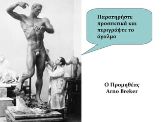 Παρατηρήστε
προσεκτικά και
περιγράψτε το
άγαλμα
Ο Προμηθέας
Arno Breker
 