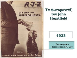 1933
Εκατομμύρια
βρίσκονται πίσω μου
Τα φωτομοντάζΤα φωτομοντάζ
του Johnτου John
HeartfieldHeartfield
 