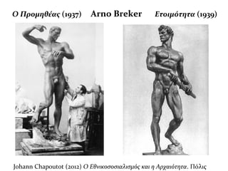 Ο Προμηθέας (1937) Arno Βreker Ετοιμότητα (1939)
Johann Chapoutot (2012) O Εθνικοσοσιαλισμός και η Αρχαιότητα. Πόλις
 