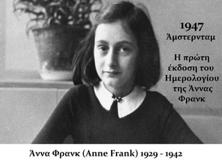 Άννα Φρανκ (Anne Frank) 1929 - 1942
1947
Άμστερνταμ
Η πρώτη
έκδοση του
Ημερολογίου
της Άννας
Φρανκ
 