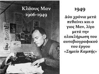 1949
Δύο χρόνια μετά
πεθαίνει και ο
γιος Μαν, λίγο
μετά την
ολοκλήρωση του
αυτοβιογραφικού
του έργου
«Σημείο Καμπής»
Κλάους Μαν
1906-1949
 