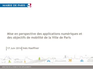 Mise en perspective des applications numériques et
des objectifs de mobilité de la Ville de Paris
17 Juin 2014 Inès Haeffner
 