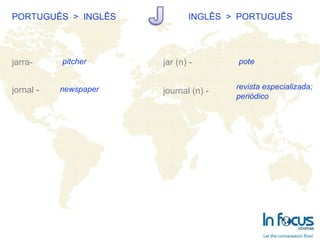 PORTUGUÊS  >  INGLÊS INGLÊS  >  PORTUGUÊS jarra- jornal - jar (n) - journal (n) -   pitcher newspaper pote revista especializada; periódico 
