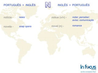 PORTUGUÊS  >  INGLÊS INGLÊS  >  PORTUGUÊS notícia - novela - notice (v/n) - novel (n) -   news soap opera notar; perceber; aviso; comunicação romance 