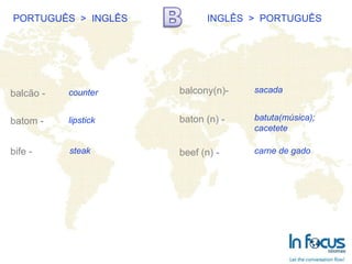 PORTUGUÊS  >  INGLÊS INGLÊS  >  PORTUGUÊS balcão - batom - bife - balcony(n)- baton (n) -   beef (n) -   counter lipstick steak sacada batuta(música); cacetete carne de gado 