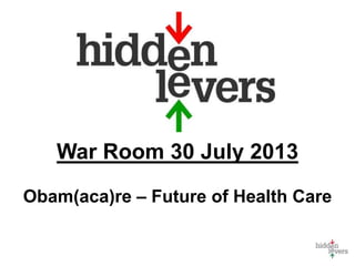 War Room 30 July 2013
Obam(aca)re – Future of Health Care
 