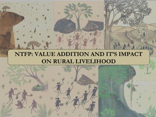 NTFP: VALUE ADDITION AND IT’S IMPACT
ON RURAL LIVELIHOOD
 