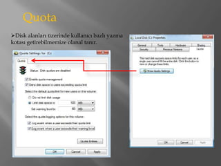 Quota
Disk alanları üzerinde kullanıcı bazlı yazma
kotası getirebilmemize olanal tanır.
 
