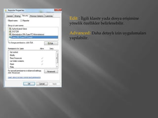 Edit : İlgili klasör yada dosya erişimine
yönelik özellikler belirlenebilir.

Advanced: Daha detaylı izin uygulamaları
yapılabilir.
 
