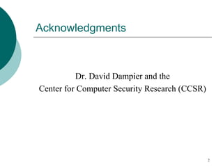 Acknowledgments
Dr. David Dampier and the
Center for Computer Security Research (CCSR)
2
 