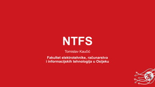 NTFS
Tomislav Kaučić
Fakultet elektrotehnike, računarstva
i informacijskih tehnologija u Osijeku
 