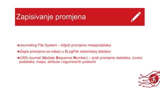 Zapisivanje promjena
Journaling File System – bilježi promjene metapodataka
Zapis promjena se nalazi u $LogFile sistemskoj datoteci
USN Journal (Update Sequence Number) – prati promjene datoteka, izvora
podataka, mapa, atributa i sigurnosnih postavki
 