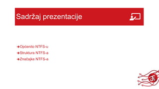 Sadržaj prezentacije
Općenito NTFS-u
Struktura NTFS-a
Značajke NTFS-a
 