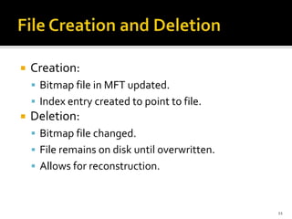    Creation:
     Bitmap file in MFT updated.
     Index entry created to point to file.
   Deletion:
     Bitmap file changed.
     File remains on disk until overwritten.
     Allows for reconstruction.



                                                11
 