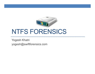 NTFS FORENSICS
Yogesh Khatri
yogesh@swiftforensics.com
 