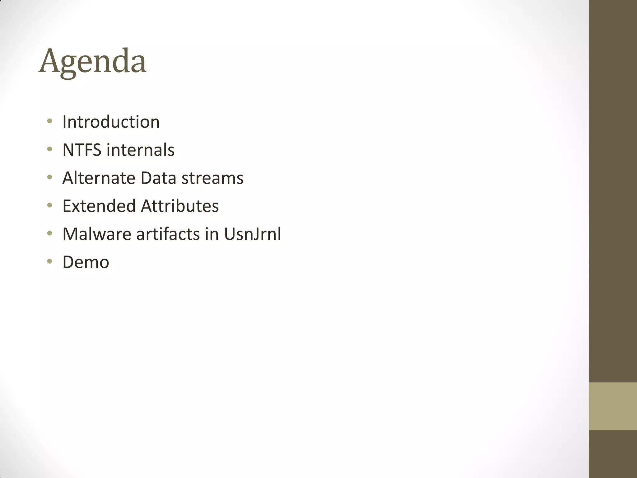 Agenda
• Introduction
• NTFS internals
• Alternate Data streams
• Extended Attributes
• Malware artifacts in UsnJrnl
• Demo
 