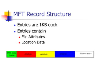 MFT Record Structure
 Entries are 1KB each
 Entries contain
 File Attributes
 Location Data
 