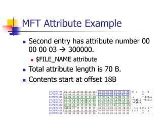 MFT Attribute Example
 Second entry has attribute number 00
00 00 03  300000.
 $FILE_NAME attribute
 Total attribute length is 70 B.
 Contents start at offset 18B
 