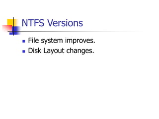 NTFS Versions
 File system improves.
 Disk Layout changes.
 