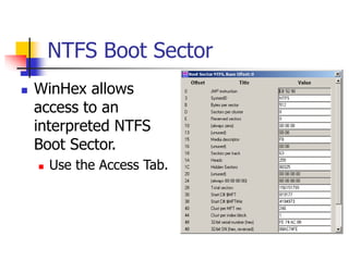 NTFS Boot Sector
 WinHex allows
access to an
interpreted NTFS
Boot Sector.
 Use the Access Tab.
 