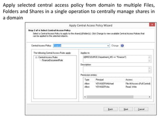 Apply selected central access policy from domain to multiple Files,
Folders and Shares in a single operation to centrally manage shares in
a domain

 