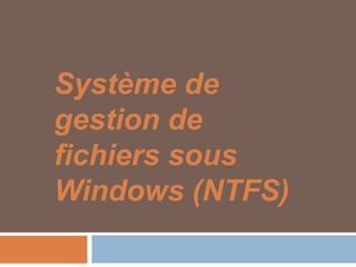 Système de
gestion de
fichiers sous
Windows (NTFS)
 