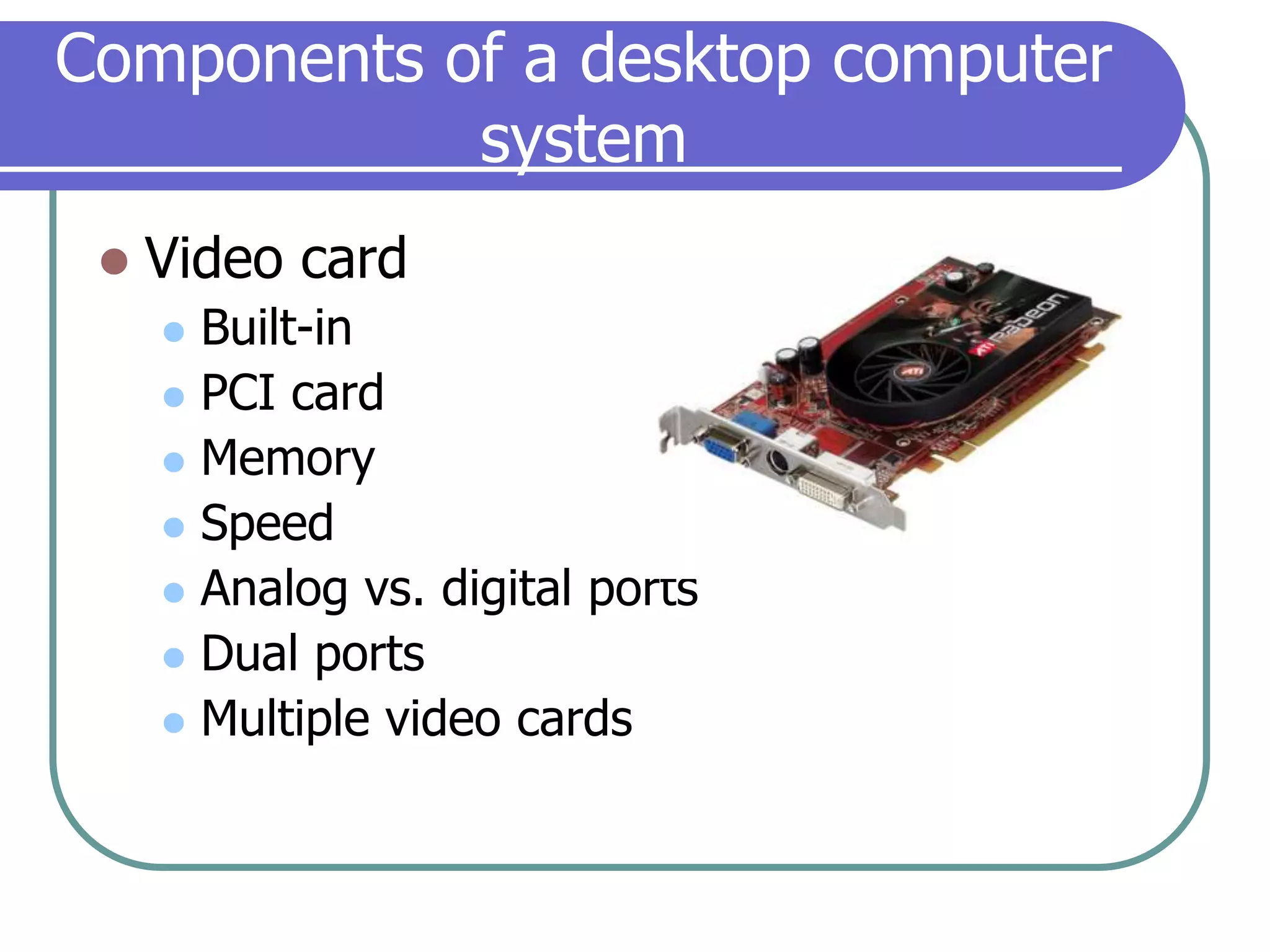 Components of a desktop computer systemVideo cardBuilt-inPCI cardMemorySpeedAnalog vs. digital portsDual portsMultiple video cards
