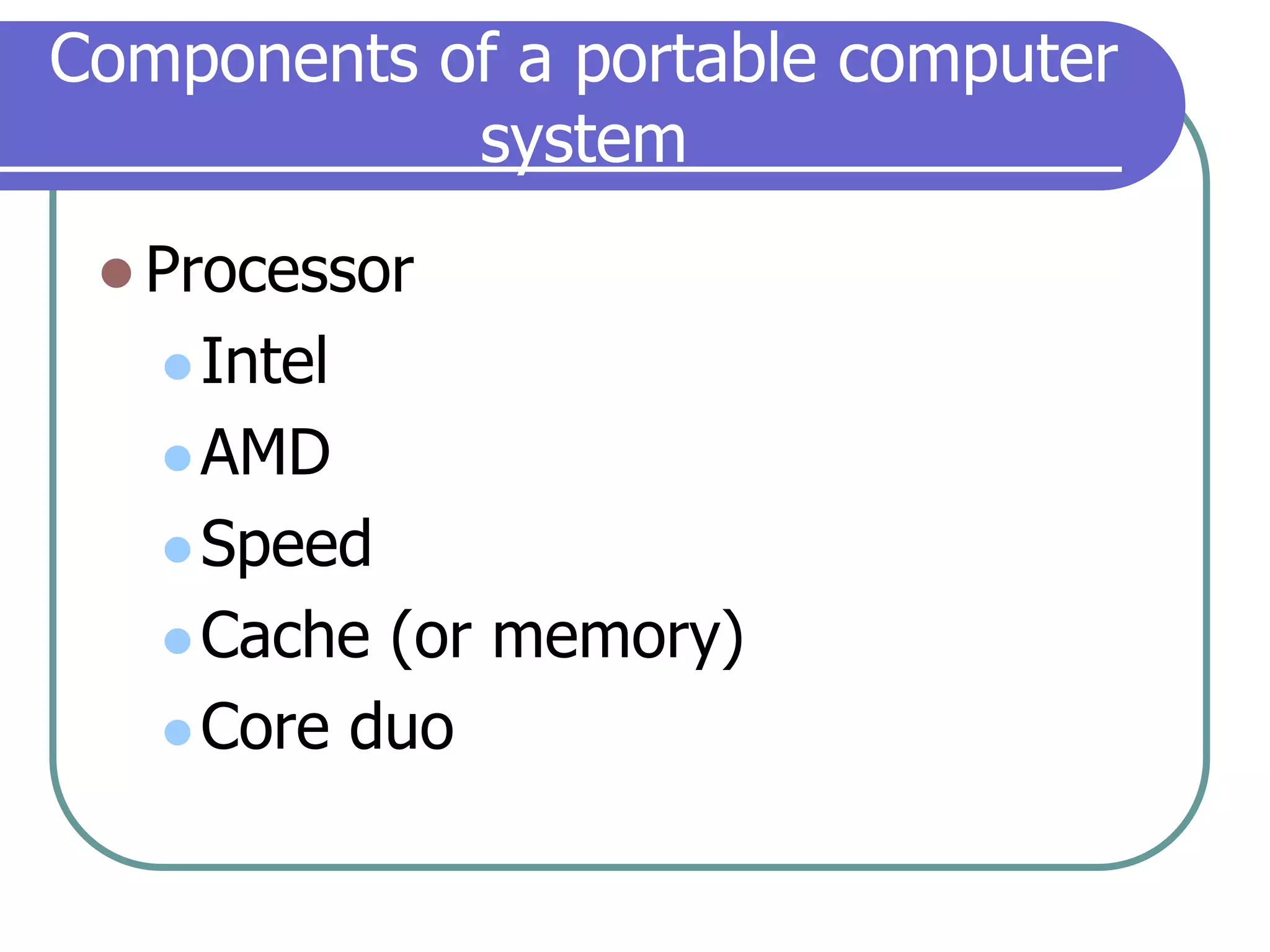 Components of a portable computer systemProcessorIntelAMDSpeedCache (or memory)Core duo