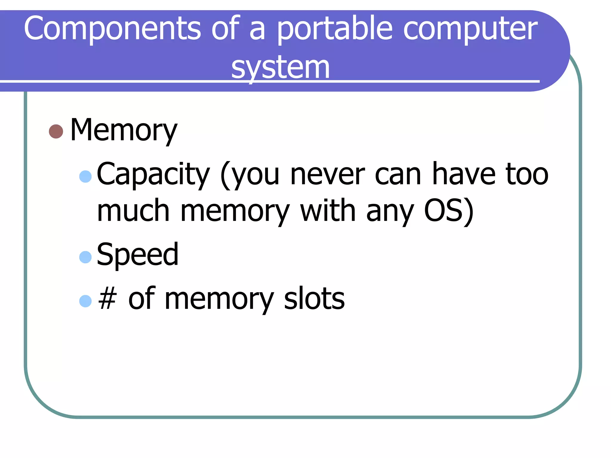 Components of a portable computer systemMemoryCapacity (you never can have too much memory with any OS)Speed# of memory slots