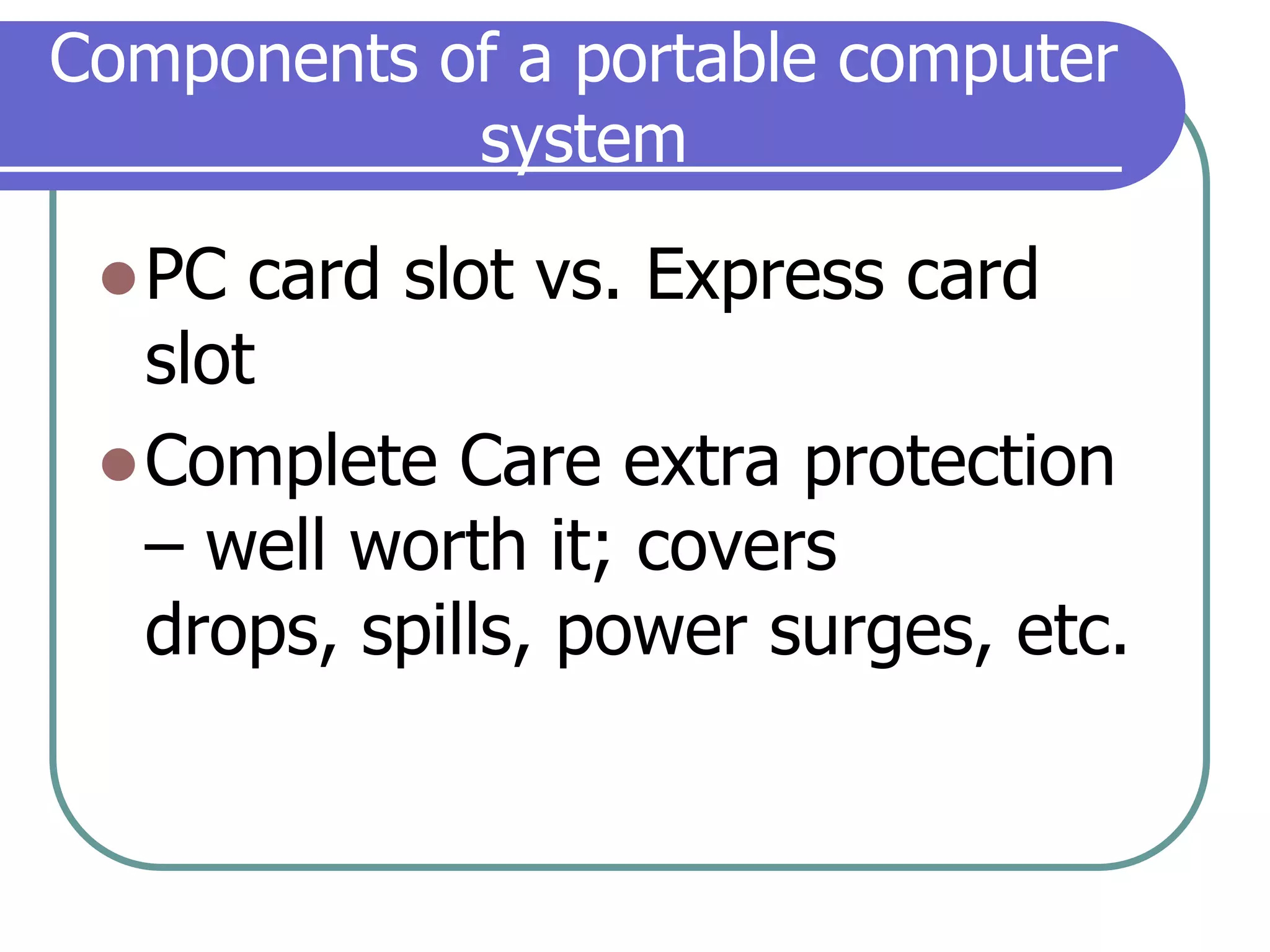 Components of a portable computer systemPC card slot vs. Express card slotComplete Care extra protection – well worth it; covers drops, spills, power surges, etc.