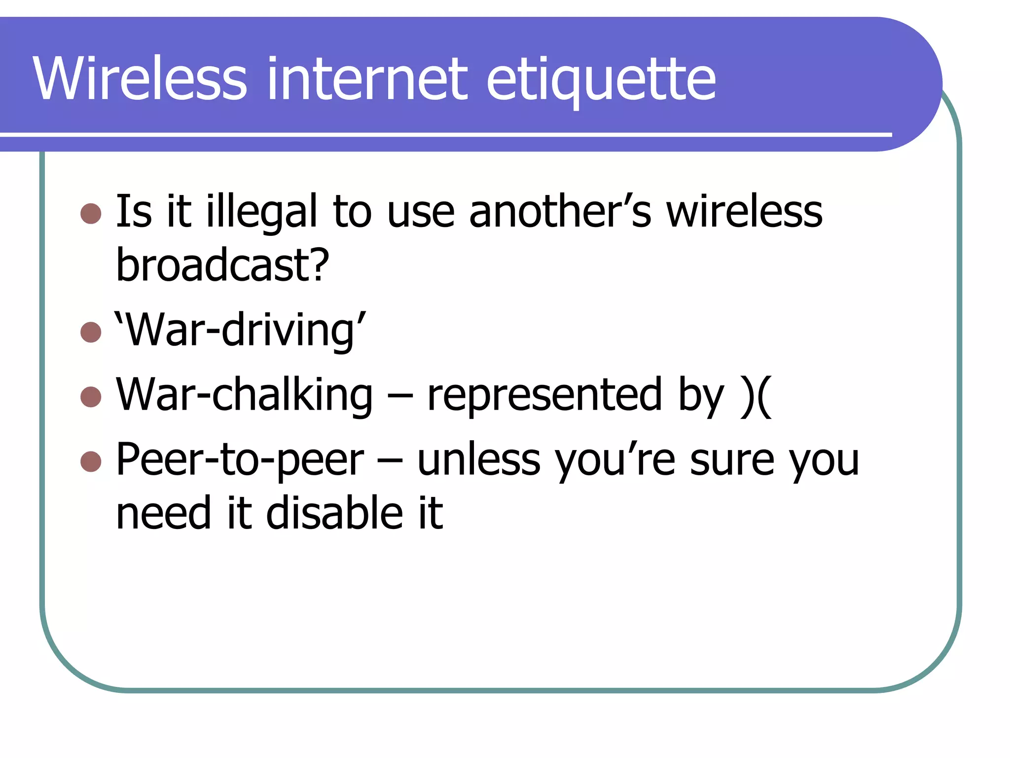Wireless internet etiquetteIs it illegal to use another’s wireless broadcast?‘War-driving’War-chalking – represented by )( Peer-to-peer – unless you’re sure you need it disable it