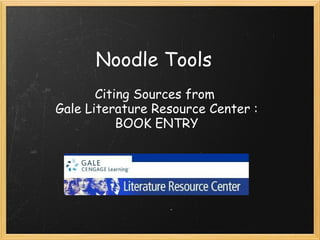 Noodle Tools 
       Citing Sources from 
Gale Literature Resource Center :
           BOOK ENTRY
 