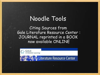 Noodle Tools 
       Citing Sources from 
Gale Literature Resource Center :
 JOURNAL reprinted in a BOOK
      now available ONLINE
 