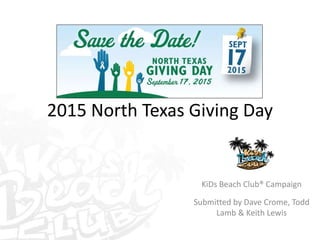 2015 North Texas Giving Day
KiDs Beach Club® Campaign
Submitted by Dave Crome, Todd
Lamb & Keith Lewis
 