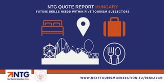 FUTURE SKILLS NEEDS WITHIN FIVE TOURISM SUBSECTORS
NTG QUOTE REPORT HUNGARY
WWW.NEXTTOURISMGENERATION.EU/RESEARCH
 