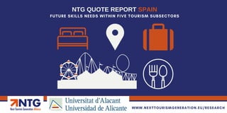 FUTURE SKILLS NEEDS WITHIN FIVE TOURISM SUBSECTORS
NTG QUOTE REPORT SPAIN
WWW.NEXTTOURISMGENERATION.EU/RESEARCH
 