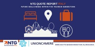 FUTURE SKILLS NEEDS WITHIN FIVE TOURISM SUBSECTORS
NTG QUOTE REPORT ITALY
WWW.NEXTTOURISMGENERATION.EU/RESEARCH
 