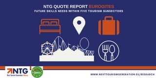 FUTURE SKILLS NEEDS WITHIN FIVE TOURISM SUBSECTORS
NTG QUOTE REPORT EUROGITES
WWW.NEXTTOURISMGENERATION.EU/RESEARCH
 