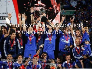 TITULOS Y COPAS GANADAS POR
LA UNIVERSIDAD DE CHILE.
http://laglororiosaudch.blogspot.cl/p/luis
-musrri-es-la-fecha-el-jugador-que.html
 