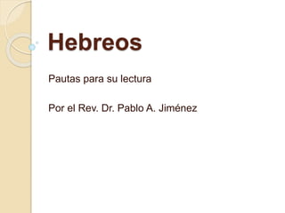 Hebreos
Pautas para su lectura
Por el Rev. Dr. Pablo A. Jiménez
 
