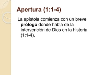 Apertura (1:1-4)
La epístola comienza con un breve
prólogo donde habla de la
intervención de Dios en la historia
(1:1-4).
 