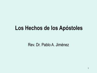 1
Los Hechos de los Apóstoles
Rev. Dr. Pablo A. Jiménez
 