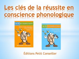 Les clés de la réussite en
conscience phonologique
Éditions Petit Conseiller
 