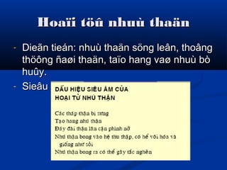 Hoaïi töû nhuù thaänHoaïi töû nhuù thaän
- Dieãn tieán: nhuù thaän söng leân, thoângDieãn tieán: nhuù thaän söng leân, thoâng
thöông ñaøi thaän, taïo hang vaø nhuù bòthöông ñaøi thaän, taïo hang vaø nhuù bò
huûy.huûy.
- Sieâu aâm:Sieâu aâm:
 